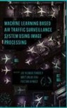 Faizan Ahmad, Faizan (Cardiff Metropolitan University Ahmad, Jay Kumar Pandey, Jay Kumar (Shri Ramswaroop Memorial University Pandey, Mritunjay Rai, Mritunjay (Shri Ramswaroop Memorial University Rai - Machine Learning Based Air Traffic Surveillance System Using Image Processing