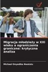 Michael Onyedika Nwalutu - Migracja mlodziezy w XXI wieku a ograniczenia graniczne: krytyczna analiza