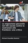 Michael Onyedika Nwalutu - La migrazione giovanile nel XXI secolo contro le restrizioni alle frontiere: una critica