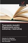 Herbert Eyre Moulton, Gun Kronzell, Charles E. J Moulton, Charles E.J Moulton - Tworzenie muzyki: Wyjasnienie pracy wokalnej i teatralnej