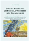 Hans-Joachim Ludwig - Du bist nicht tot. Deine Seele wechselt den Kosmosraum.