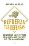 Álvaro Vargas, Álvaro Vargas Matamoros - Refuerza tus defensas : consigue un sistema inmunitario fuerte de forma natural