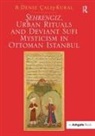 B. Deniz Calis-Kural, Dr. B. Deniz Calis-Kural - Azehrengiz, Urban Rituals and Deviant Sufi Mysticism in Ottoman