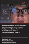 Aswani Kumar Nayak, Abhishek Roy, Souvik Sengupta - Przewidywanie stanu zdrowia psychicznego przy uzyciu analizy nastroj&oacute;w i rozpoznawania twarzy