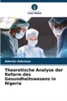 Adeniyi Adeneye - Theoretische Analyse der Reform des Gesundheitswesens in Nigeria