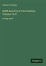 Anthony Trollope - North America; In Two Volumes; Volumes I & II