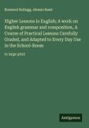 Brainerd Kellogg, Alonzo Reed - Higher Lessons in English; A work on English grammar and composition, A Course of Practical Lessons Carefully Graded, and Adapted to Every Day Use in the School-Room in large print