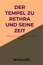 Wigaloïs (Pseudonym für E. A. Müller), Wigaloïs  (Pseudonym für E. A. Müller), Wigaloïs (Pseudonym für E A Müller), Wigaloïs (Pseudonym für E. A. Müller) - Der Tempel zu Rethra und seine Zeit