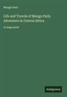 Mungo Park - Life and Travels of Mungo Park; Adventure in Central Africa