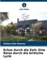 Shikha Dutt Sharma - Echos durch die Zeit: Eine Reise durch die britische Lyrik