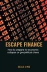 Elias van - Escape Finance How to prepare for economic collapse or geopolitical chaos