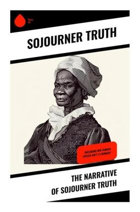 Sojourner Truth - The Narrative of Sojourner Truth Including her famous Speech Ain't I a Woman?
