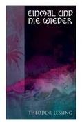 Theodor Lessing - Einmal und nie wieder Lebenserinnerungen