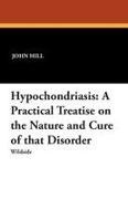 John Hill - Hypochondriasis A Practical Treatise on the Nature and Cure of That Disorder