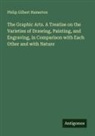 Philip Gilbert Hamerton - The Graphic Arts. A Treatise on the Varieties of Drawing, Painting, and Engraving, in Comparison with Each Other and with Nature