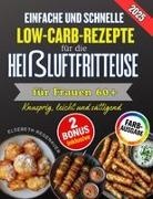 Elsebeth Regenauer - EINFACHE UND SCHNELLE LOW-CARB-REZEPTE FÜR DIE HEIßLUFTFRITTEUSE FÜR FRAUEN 60+