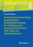 Charlotte Krause - Integrierte Innenentwicklung als ganzheitliche Nachhaltigkeitsstrategie der Stadtplanung im Spannungsfeld zwischen Public Value und Partikularinteressen