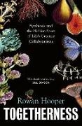 Rowan Hooper - Togetherness Symbiosis and the Hidden Story of Life's Greatest Collaborations