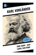Karl Vorländer - Karl Marx - Sein Leben, Sein Werk Die Biografie