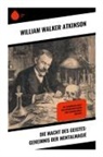 William Walker Atkinson - Die Macht des Geistes: Geheimnis der Mentalmagie