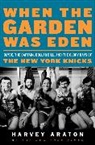 Harvey Araton - When the Garden Was Eden