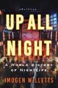 Imogen Willetts - Up All Night A World History of Nightlife