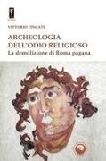 Vittorio Fincati - Archeologia dell'odio religioso. La demolizione di Roma pagana