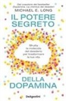 Michael E. Long - Il potere segreto della dopamina. Sfrutta la molecola del desiderio per trasformare la tua vita