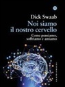 Dick Swaab - Noi siamo il nostro cervello. Come pensiamo, soffriamo e amiamo
