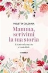 Violetta Colonna - Mamma, scrivimi la tua storia. Il diario di mia madre sulla sua vita e i suoi affetti