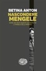 Anton Betina - Nascondere Mengele. Come una rete nazista ha protetto l''Angelo della morte'