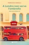 Francesca Sangalli - A Londra non serve l'ombrello. Volevo solo cambiare vita!