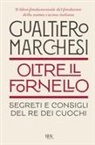 Gualtiero Marchesi - Oltre il fornello. Segreti e consigli del re dei cuochi