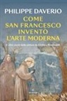 Philippe Daverio - Come San Francesco inventò l'arte moderna. E altre storie della pittura da Giotto a Rembrandt