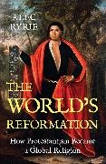 Alec Ryrie - World''s Reformation - How Protestantism Became a Global Religion