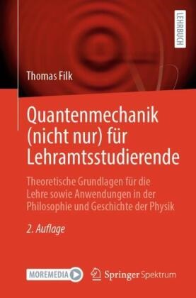 Thomas Filk - Quantenmechanik (nicht nur) für Lehramtsstudierende Theoretische Grundlagen für die Lehre sowie Anwendungen in der Philosophie und Geschichte der Physik