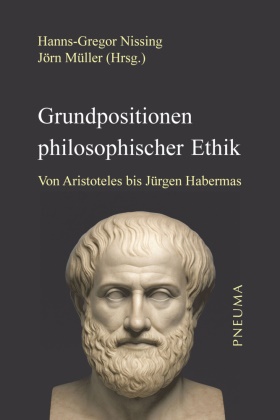 Jörn Müller, Hanns-Gregor Nissing - Grundpositionen philosophischer Ethik Von Aristoteles bis Jürgen Habermas