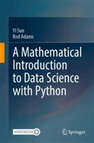 Rod Adams, Yi Sun - A Mathematical Introduction to Data Science with Python