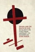 John Parker - Drama and the Death of God Secularity on Stage From Antiquity to Shakespeare