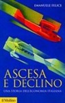 Emanuele Felice - Ascesa e declino. Storia economica d'Italia