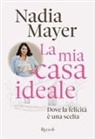 Nadia Mayer - La mia casa ideale. Dove la felicità è una scelta