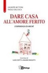 Giuseppe Bettoni, Paolo Dell'Oca - Dare casa all'amore ferito. L'esperienza di Arché