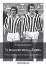 Andrea Randighieri - Il ruggito della Zebra. Cronaca della Juve a trazione operaia degli anni Settanta