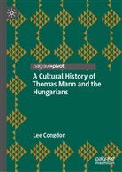Lee Congdon - A Cultural History of Thomas Mann and the Hungarians