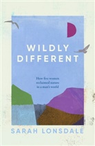 Sarah Lonsdale, Lonsdale Sarah - Wildly Different: How Five Women Reclaimed Nature in a Man's World