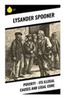 Lysander Spooner - Poverty - Its Illegal Causes and Legal Cure