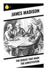 James Madison - The Debate That Made the Constitution