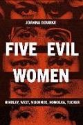 Joanna Bourke - Five Evil Women Hindley, West, Wuornos, Homolka, Tucker