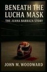 John M. Woodward - Beneath the Lucha Mask