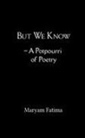 Maryam Fatima - But We Know - A Potpourri of Poetry